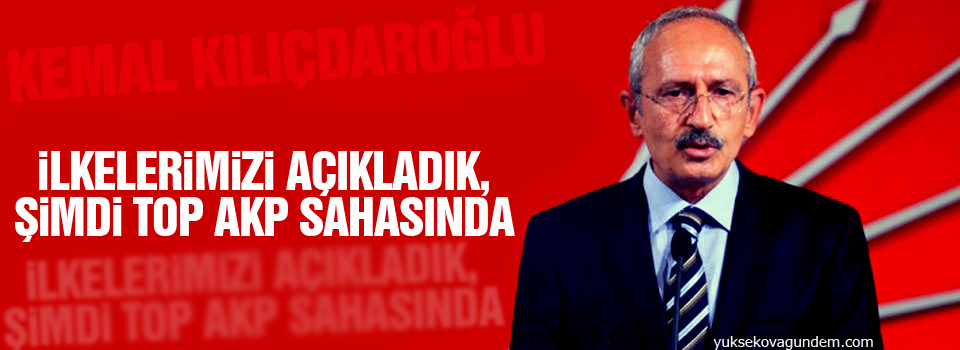 Kılıçdaroğlu: İlkelerimizi açıkladık, şimdi top AKP sahasında