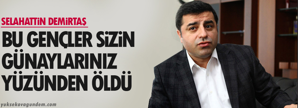 Demirtaş: Bu gençler sizin günahlarınız yüzünden öldü