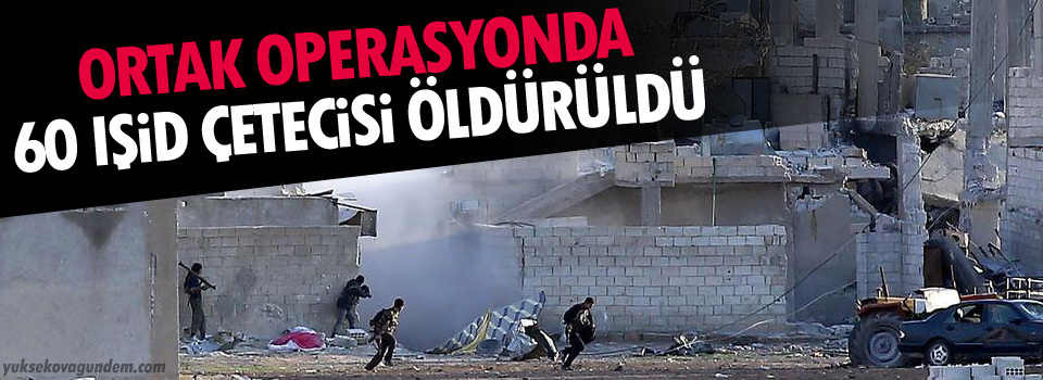 Ortak operasyonda 60 IŞİD çetecisi öldürüldü