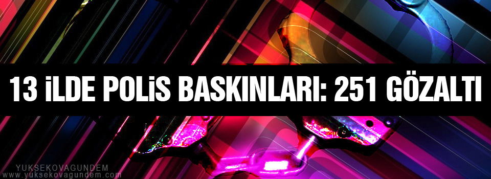 13 ilde polis baskınları: 251 gözaltı