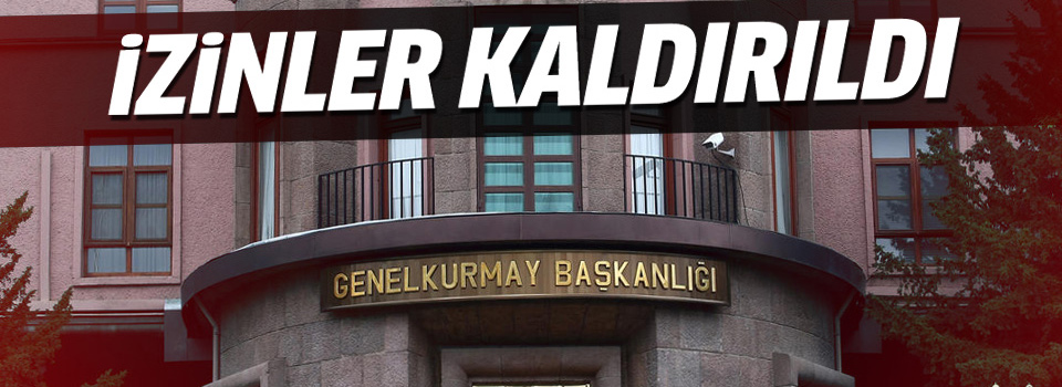 Asker izinleri kaldırıldı, 'izin de olanlar geri dönsün'