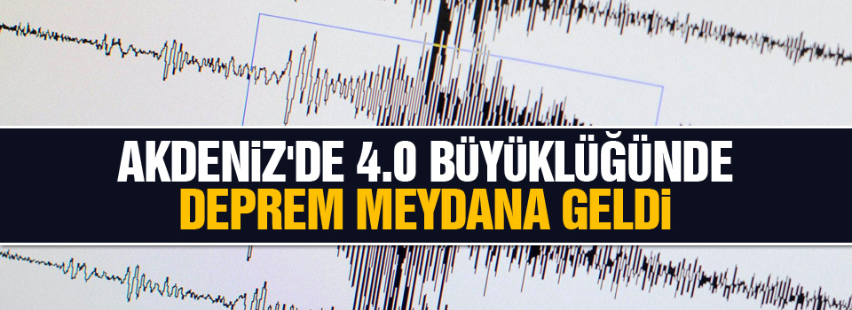 Akdeniz'de 4.0 büyüklüğünde deprem!