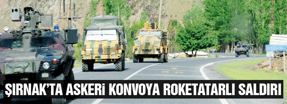 Şırnak’ta askeri konvoya roketatarlı saldırı