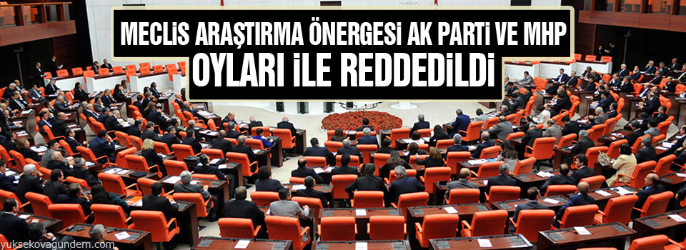 Meclis Araştırma önergesi AK Parti ve MHP oyları ile reddedildi