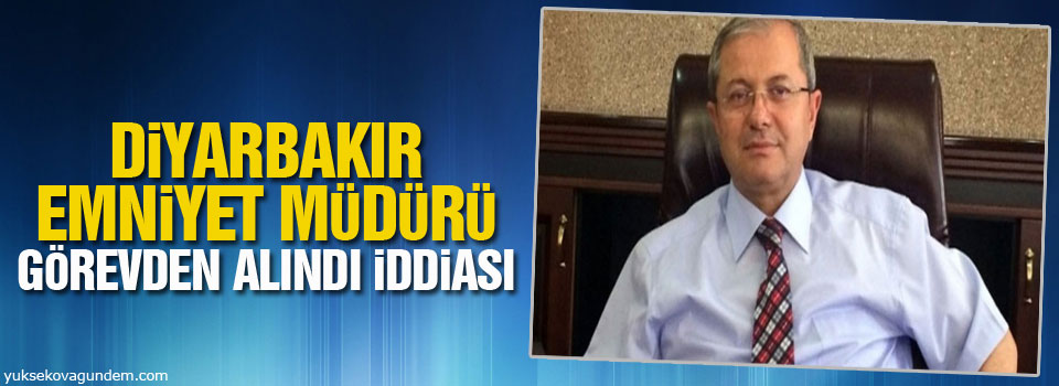 Diyarbakır Emniyet Müdürü görevden alındı iddiası