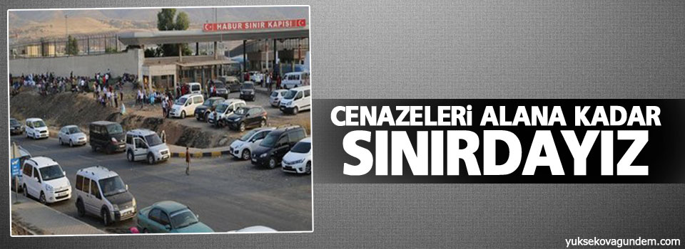 Cenazeleri alana kadar sınırdayız