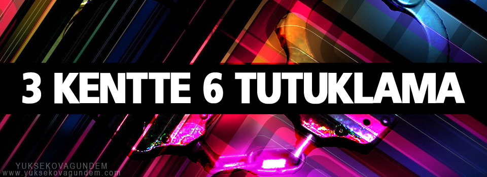 Üç kentte 6 tutuklama