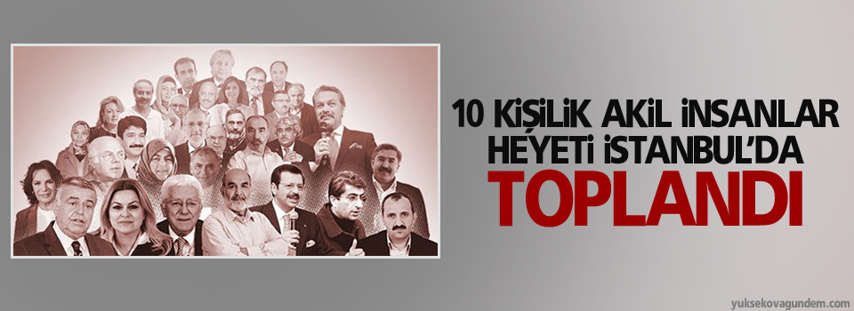 10 kişilik Akil İnsanlar Heyeti İstanbul’da toplandı