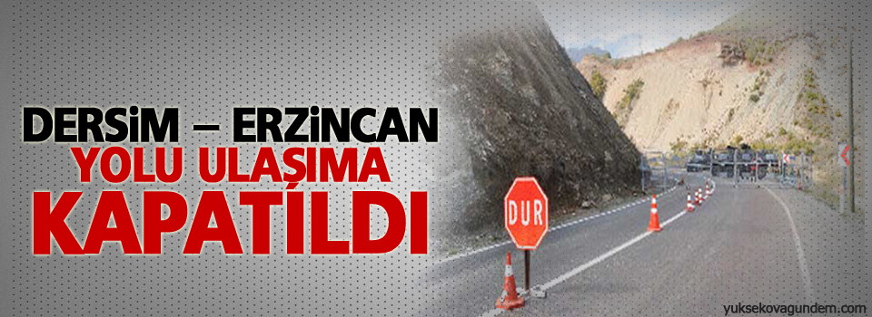 Dersim – Erzincan yolu ulaşıma kapatıldı