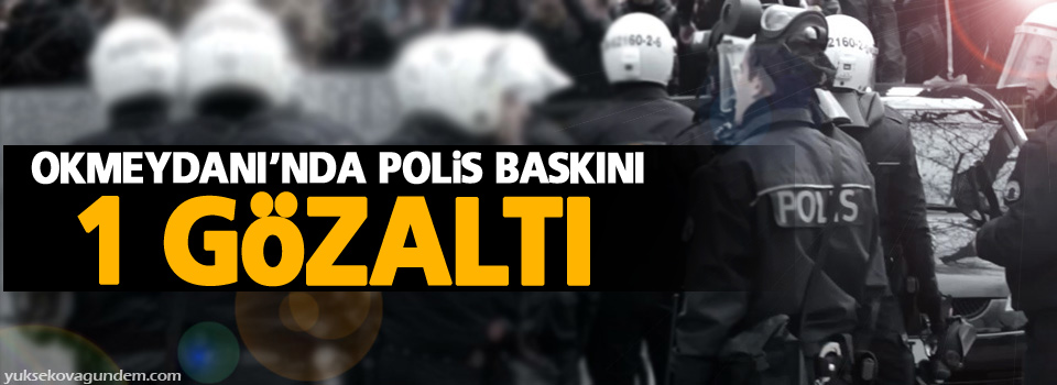 Okmeydanı’nda polis baskını