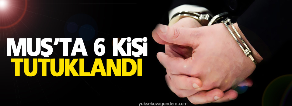 Muş'ta 6 Kişi Tutuklandı