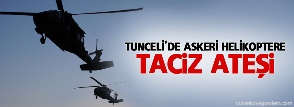 Tunceli'de askeri helikoptere taciz ateşi