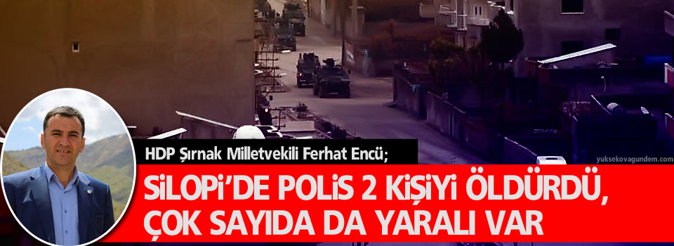 Encü;Silopi’de polis 2 kişiyi öldürdü, çok sayıda da yaralı var