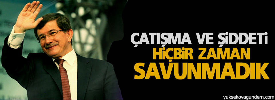 Davutoğlu: Çatışma ve şiddeti hiçbir zaman savunmadık