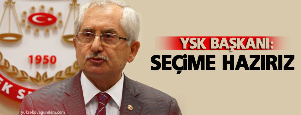 YSK Başkanı: Seçime hazırız