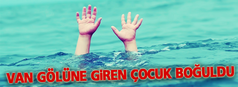 Van Gölü'ne giren çocuk boğuldu