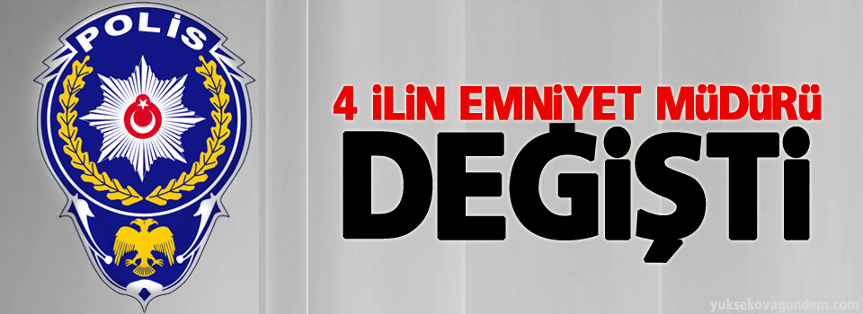 4 ilin emniyet müdürü değişti