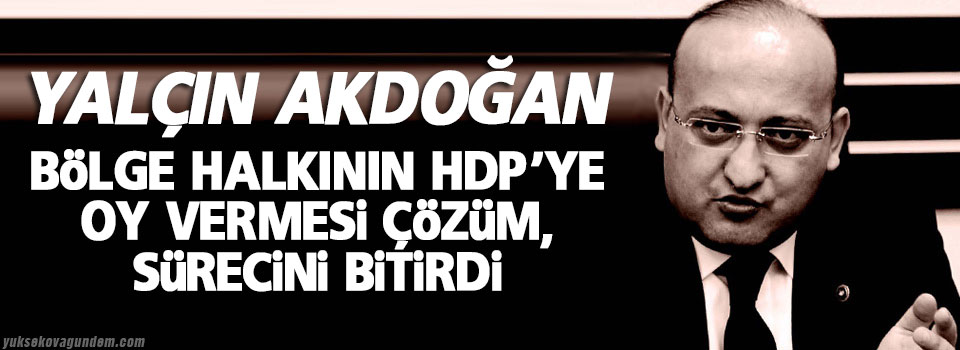 Akdoğan: Bölge halkının HDP’ye oy vermesi çözüm sürecini bitirdi