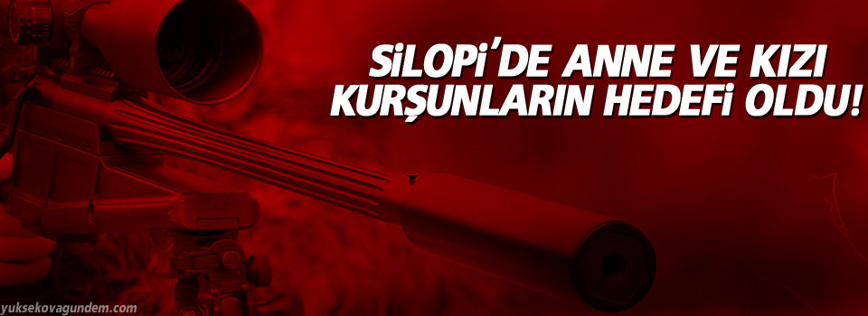 Silopi'de Anne Ve Kızı Kurşunların Hedefi Oldu!