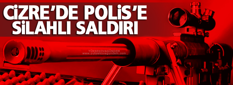 Cizre’de Polise Silahlı Saldırı