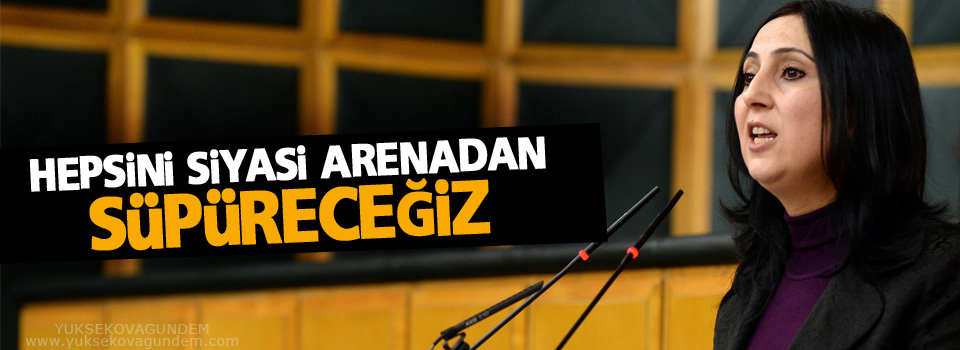 Yüksekdağ: Hepsini siyasi arenadan süpüreceğiz