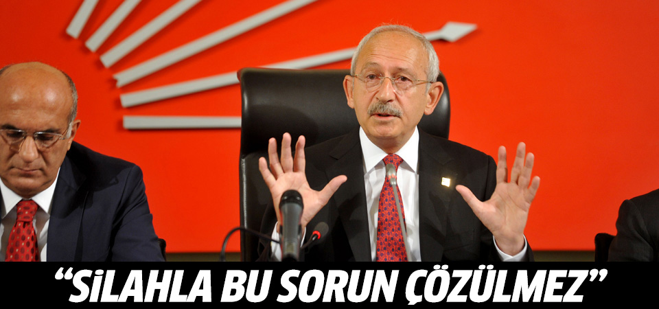 Kılıçdaroğlu: Silahla bu sorun çözülmez