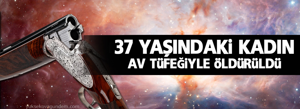 37 yaşındaki kadın av tüfeğiyle öldürüldü