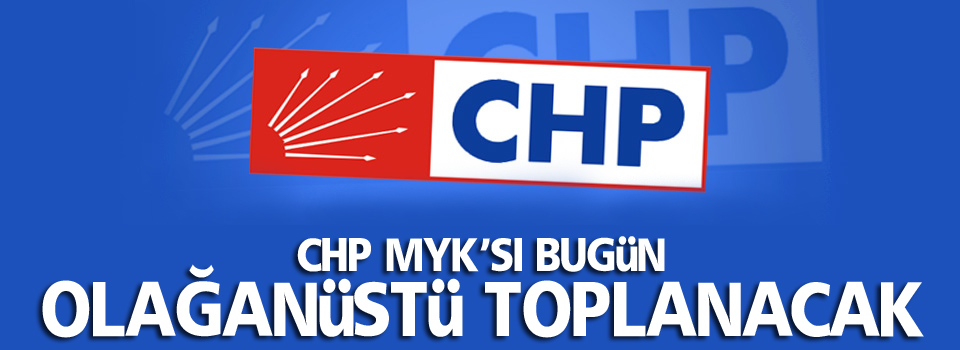 CHP MYK'sı olağanüstü toplanacak