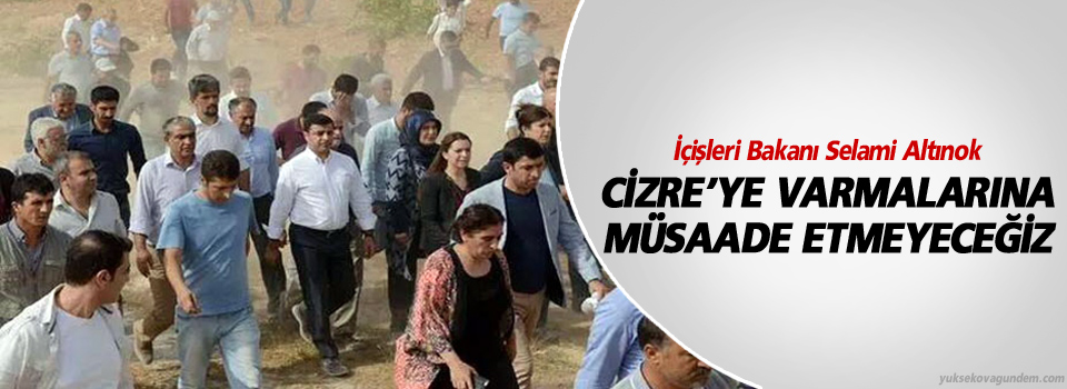 İçişleri Bakanı:Cizre’ye varmalarına müsaade etmeyeceğiz