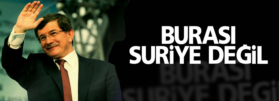 Davutoğlu: Burası Suriye değil