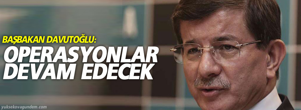 Başbakan Davutoğlu: Operasyonlar devam edecek