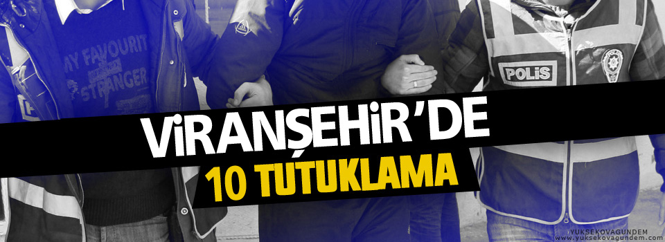 Viranşehir'de 2'si çocuk 10 kişi tutuklandı