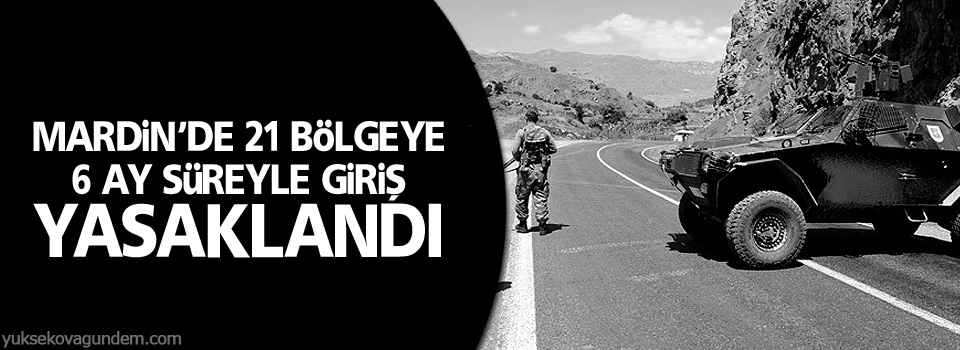 Mardin’de 21 bölgeye 6 ay süreyle giriş yasaklandı