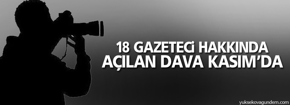 18 gazeteci hakkında açılan dava Kasım’da