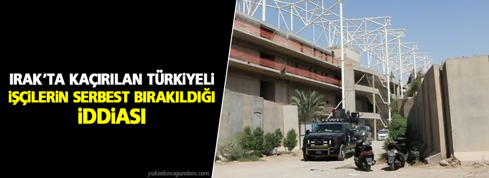 Irak’ta kaçırılan Türkiyeli işçilerin serbest bırakıldığı iddiası