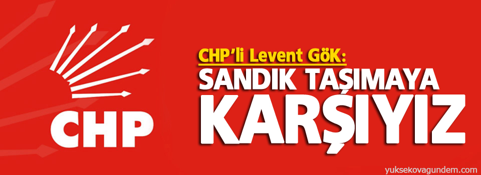 CHP'li Gök: Sandık taşımaya karşıyız