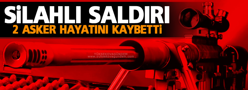 Silahlı Saldırı: 2 asker hayatını kaybetti