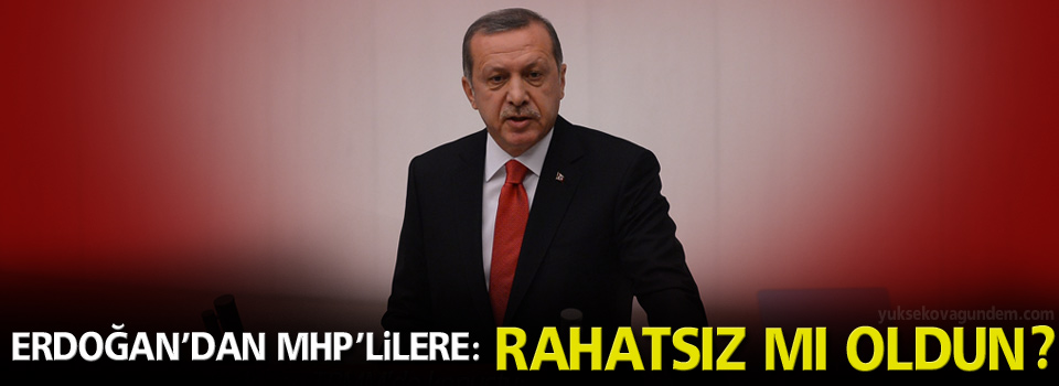 Erdoğan’dan MHP’lilere: Rahatsız mı oldun?