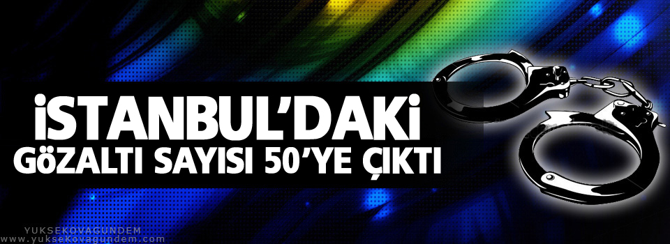 İstanbul'daki gözaltı sayısı 50'ye çıktı