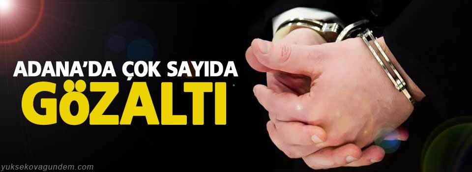 Adana'da çok sayıda kişi gözaltına alındı