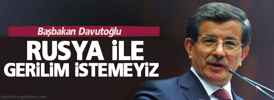 Davutoğlu: Rusya ile gerilim istemeyiz