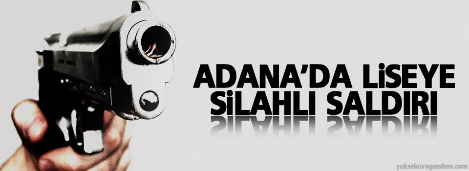 Adana'da liseye silahlı saldırı