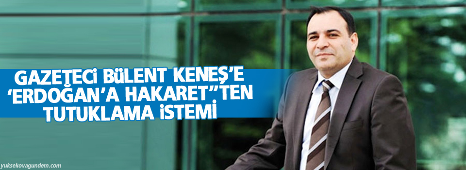 Gazeteci Bülent Keneş’e ‘Erdoğan’a hakaret”ten tutuklama istemi