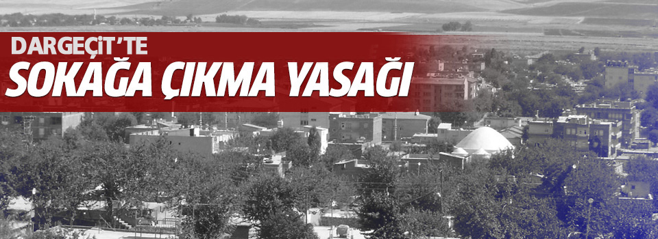 Dargeçit’te sokağa çıkma yasağı ilan edildi