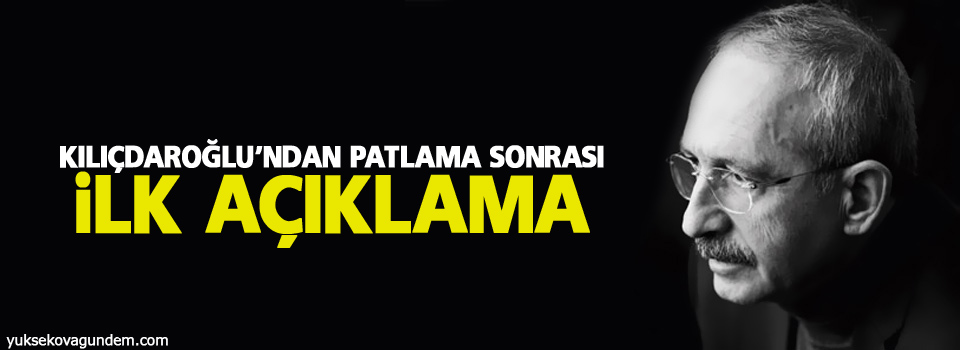 Kılıçdaroğlu'ndan patlama sonrası ilk açıklama