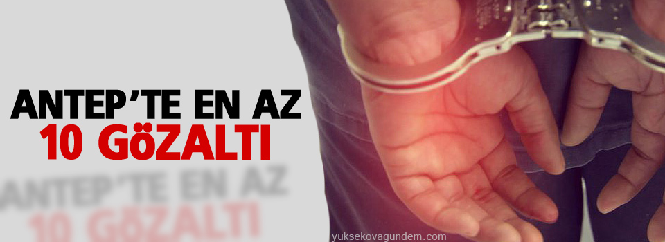 Antep'te En az 10 gözaltı