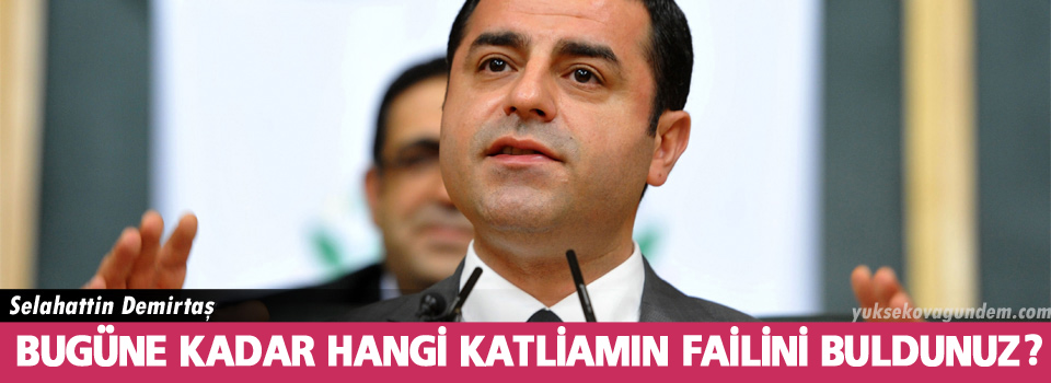 Demirtaş: Bugüne kadar hangi katliamın failini buldunuz?