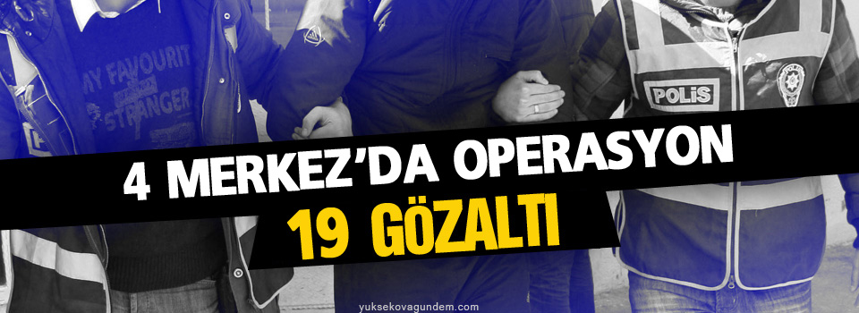 4 merkezde operasyon: 19 gözaltı