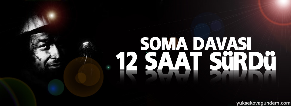 Soma davası 12 saat sürdü