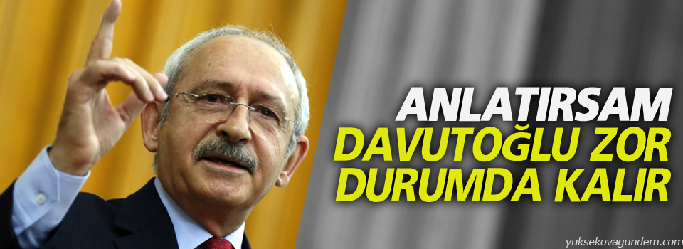 Kılıçdaroğlu: Anlatırsam Davutoğlu zor durumda kalır